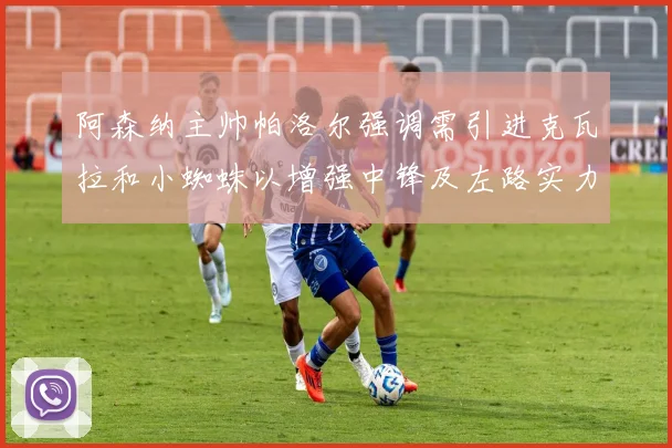 阿森纳主帅帕洛尔强调需引进克瓦拉和小蜘蛛以增强中锋及左路实力