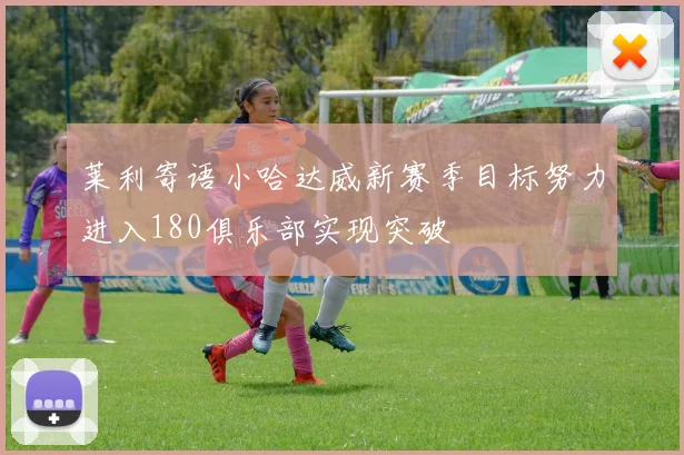 莱利寄语小哈达威新赛季目标努力进入180俱乐部实现突破