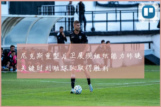 尼克斯重型后卫展现组织能力昨晚关键时刻助球队取得胜利