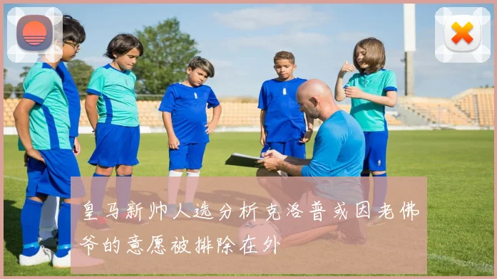 皇马新帅人选分析克洛普或因老佛爷的意愿被排除在外