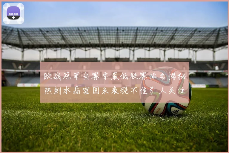 欧战冠军当赛季最低联赛排名揭秘热刺水晶宫国米表现不佳引人关注