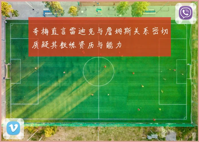 夸梅直言雷迪克与詹姆斯关系密切质疑其教练资历与能力