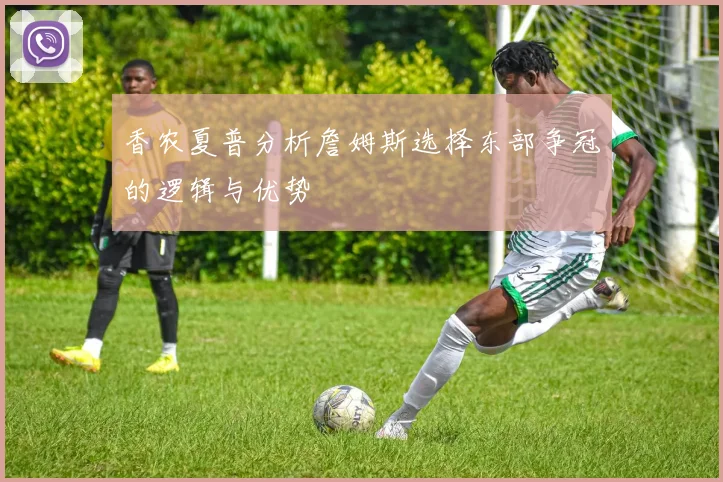 香农夏普分析詹姆斯选择东部争冠的逻辑与优势