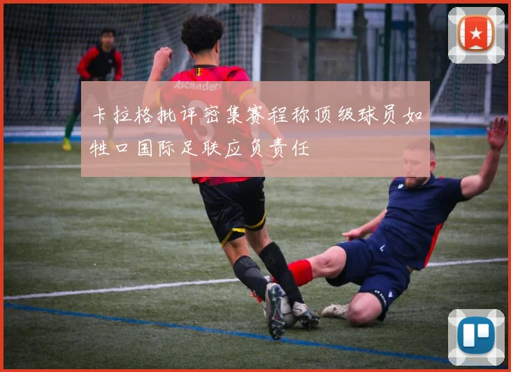 卡拉格批评密集赛程称顶级球员如牲口国际足联应负责任