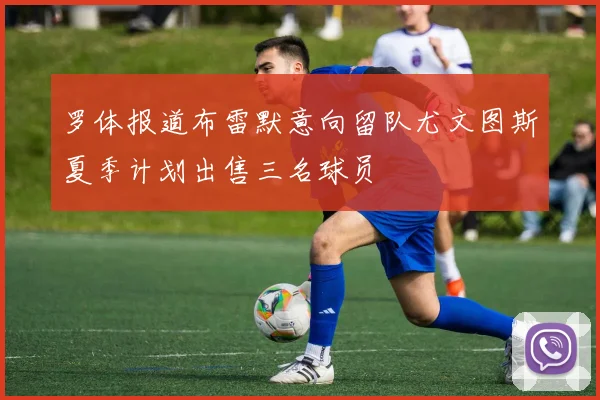 罗体报道布雷默意向留队尤文图斯夏季计划出售三名球员