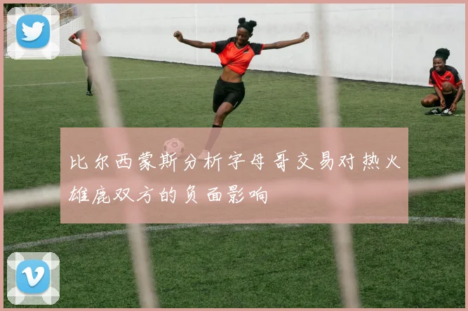 比尔西蒙斯分析字母哥交易对热火雄鹿双方的负面影响