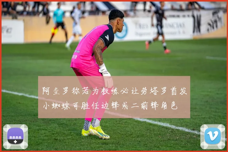 阿圭罗称若为教练必让劳塔罗首发小蜘蛛可胜任边锋或二前锋角色