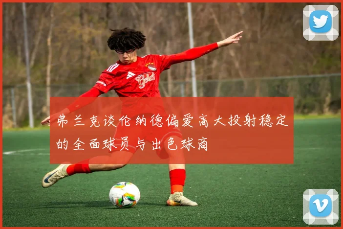 弗兰克谈伦纳德偏爱高大投射稳定的全面球员与出色球商