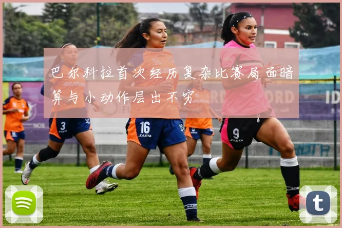 巴尔科拉首次经历复杂比赛局面暗算与小动作层出不穷